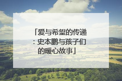 爱与希望的传递：史本鹏与孩子们的暖心故事