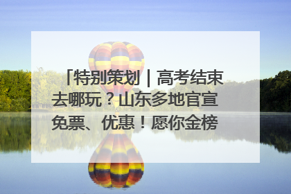 特别策划｜高考结束去哪玩？山东多地官宣免票、优惠！愿你金榜题名，更愿你在旅途中找到新的自己！