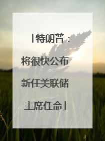 特朗普：将很快公布新任美联储主席任命
