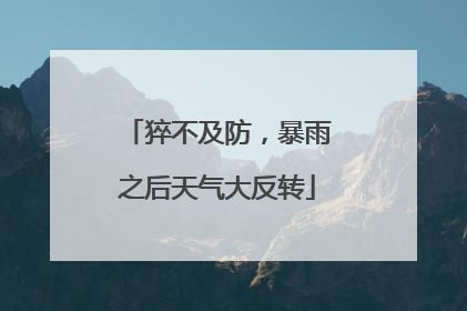 猝不及防，暴雨之后天气大反转
