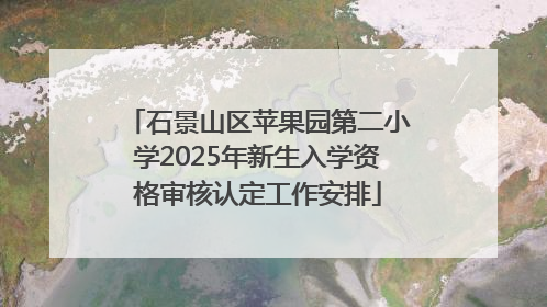 石景山区苹果园第二小学2025年新生入学资格审核认定工作安排