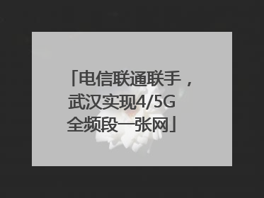 电信联通联手，武汉实现4/5G全频段一张网