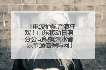 电波护航音浪狂欢！山东移动日照分公司织就汽水音乐节通信保障网