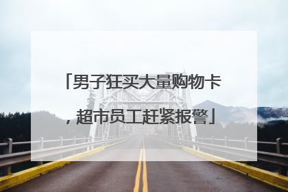 男子狂买大量购物卡，超市员工赶紧报警