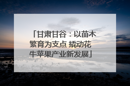 甘肃甘谷：以苗木繁育为支点 撬动花牛苹果产业新发展