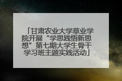 甘肃农业大学草业学院开展“学思践悟新思想”第七期大学生骨干学习班主题实践活动