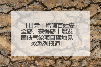 甘肃：增强百姓安全感、获得感丨增发国债气象项目落地见效系列报道