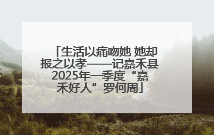 生活以痛吻她 她却报之以孝——记嘉禾县2025年一季度“嘉禾好人”罗何周