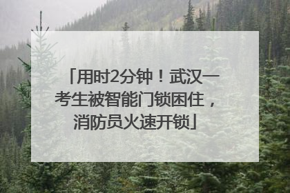 用时2分钟！武汉一考生被智能门锁困住，消防员火速开锁