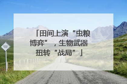 田间上演“虫粮博弈”，生物武器扭转“战局”