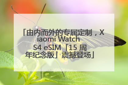 由内而外的专属定制，Xiaomi Watch S4 eSIM「15 周年纪念版」震撼登场