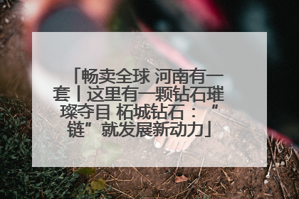 畅卖全球 河南有一套丨这里有一颗钻石璀璨夺目 柘城钻石：“链”就发展新动力