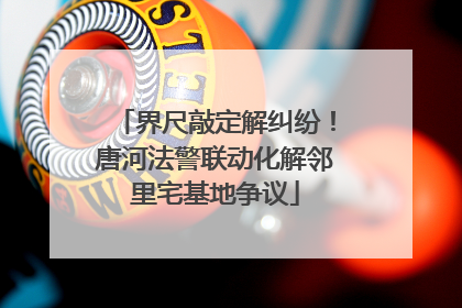界尺敲定解纠纷！唐河法警联动化解邻里宅基地争议