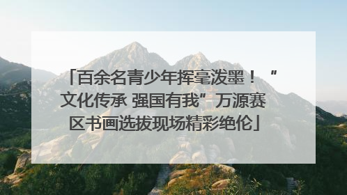 百余名青少年挥毫泼墨！“文化传承 强国有我”万源赛区书画选拔现场精彩绝伦