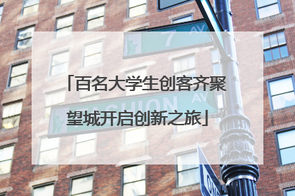 百名大学生创客齐聚望城开启创新之旅