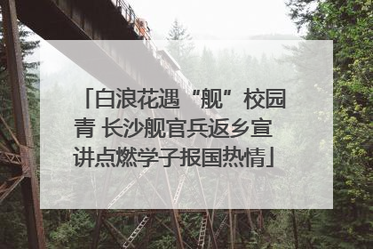 白浪花遇“舰”校园青 长沙舰官兵返乡宣讲点燃学子报国热情