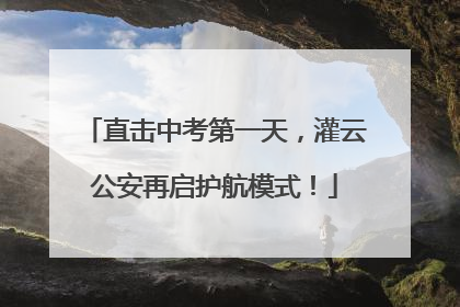 直击中考第一天，灌云公安再启护航模式！