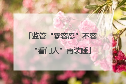监管“零容忍”不容“看门人”再装睡