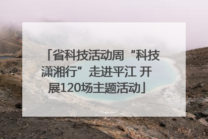 省科技活动周“科技潇湘行”走进平江 开展120场主题活动