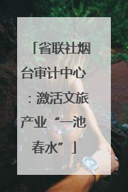 省联社烟台审计中心：激活文旅产业“一池春水”