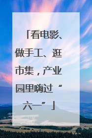 看电影、做手工、逛市集，产业园里嗨过“六一”