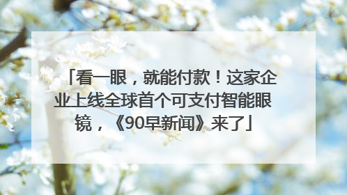 看一眼，就能付款！这家企业上线全球首个可支付智能眼镜，《90早新闻》来了