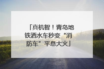 真机智！青岛地铁洒水车秒变“消防车”平息大火