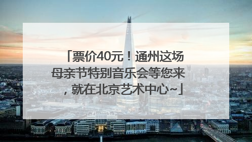 票价40元！通州这场母亲节特别音乐会等您来，就在北京艺术中心~