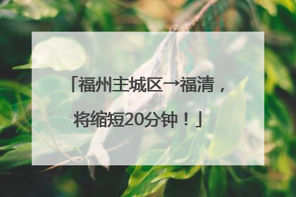 福州主城区→福清，将缩短20分钟！