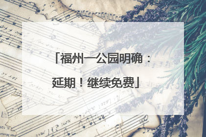 福州一公园明确：延期！继续免费