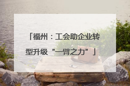福州：工会助企业转型升级“一臂之力”