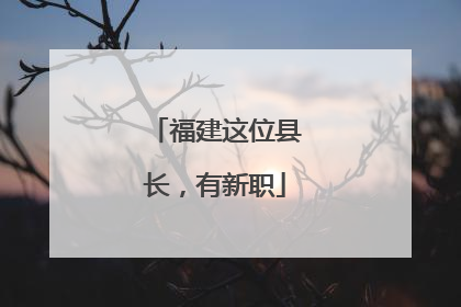 福建这位县长，有新职