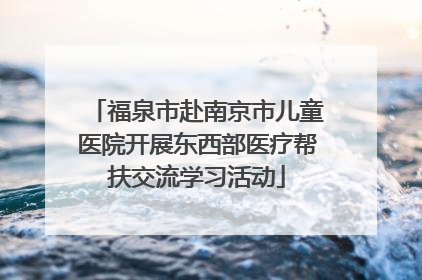 福泉市赴南京市儿童医院开展东西部医疗帮扶交流学习活动