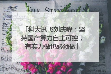 科大讯飞刘庆峰：坚持国产算力自主可控，有实力做也必须做