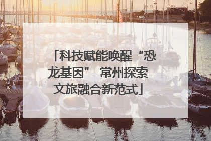 科技赋能唤醒“恐龙基因” 常州探索文旅融合新范式