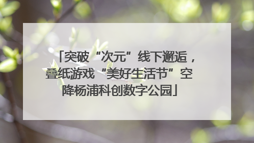 突破“次元”线下邂逅，叠纸游戏“美好生活节”空降杨浦科创数字公园