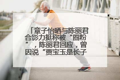 章子怡晒与陈丽君合影力挺称被“圈粉”，陈丽君回应，曾因说“贾宝玉是长子长孙”惹争议