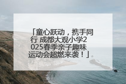 童心跃动，携手同行 成都大观小学2025春季亲子趣味运动会超燃来袭！