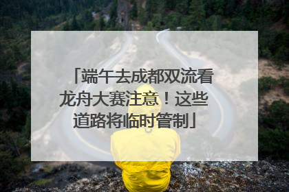 端午去成都双流看龙舟大赛注意！这些道路将临时管制