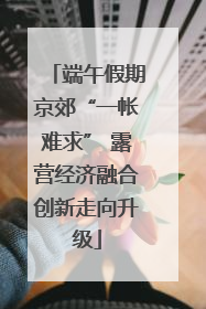 端午假期京郊“一帐难求” 露营经济融合创新走向升级