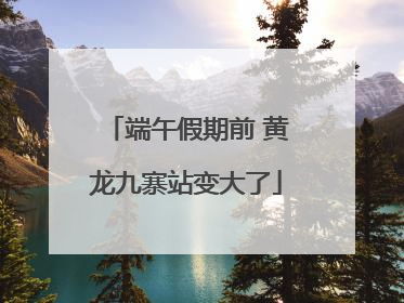 端午假期前 黄龙九寨站变大了