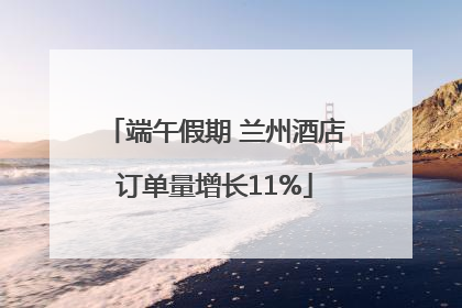 端午假期 兰州酒店订单量增长11%