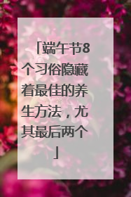 端午节8个习俗隐藏着最佳的养生方法，尤其最后两个