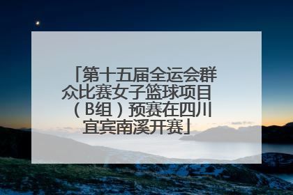 第十五届全运会群众比赛女子篮球项目（B组）预赛在四川宜宾南溪开赛