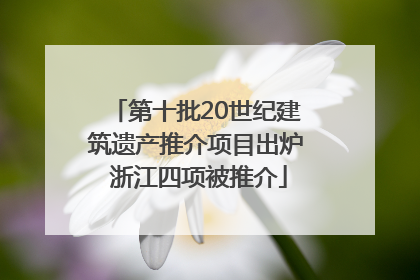 第十批20世纪建筑遗产推介项目出炉 浙江四项被推介