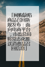 网购缺陷商品召回新规发布：面向电商平台，市监总局将常态化推送消费品召回信息