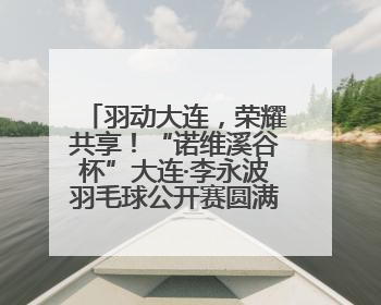 羽动大连，荣耀共享！“诺维溪谷杯”大连·李永波羽毛球公开赛圆满落幕！