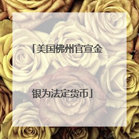 美国佛州官宣金银为法定货币