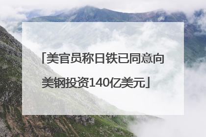 美官员称日铁已同意向美钢投资140亿美元