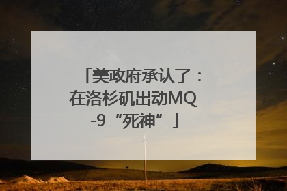 美政府承认了：在洛杉矶出动MQ-9“死神”